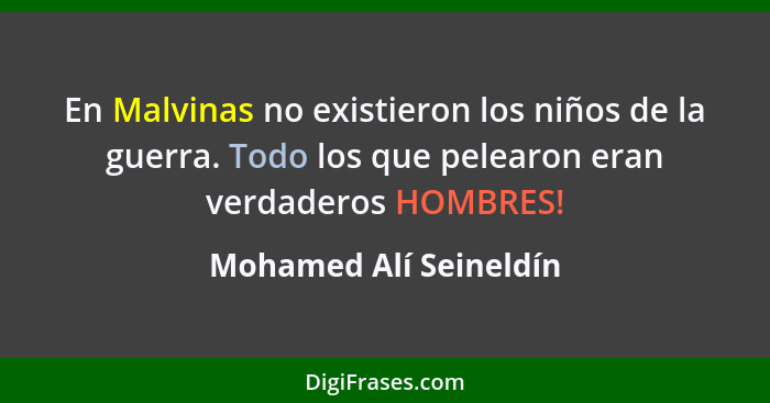 En Malvinas no existieron los niños de la guerra. Todo los que pelearon eran verdaderos HOMBRES!... - Mohamed Alí Seineldín