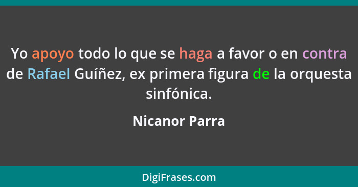 Yo apoyo todo lo que se haga a favor o en contra de Rafael Guíñez, ex primera figura de la orquesta sinfónica.... - Nicanor Parra