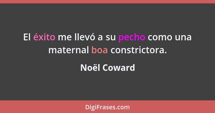 El éxito me llevó a su pecho como una maternal boa constrictora.... - Noël Coward