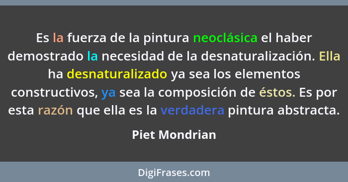 Es la fuerza de la pintura neoclásica el haber demostrado la necesidad de la desnaturalización. Ella ha desnaturalizado ya sea los ele... - Piet Mondrian