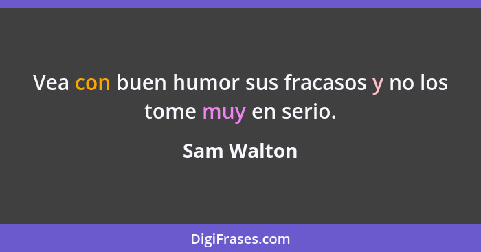 Vea con buen humor sus fracasos y no los tome muy en serio.... - Sam Walton