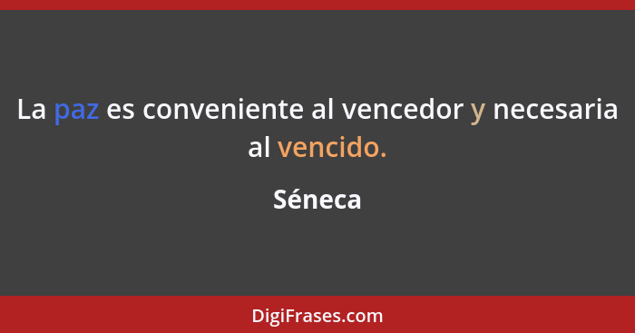 La paz es conveniente al vencedor y necesaria al vencido.... - Séneca