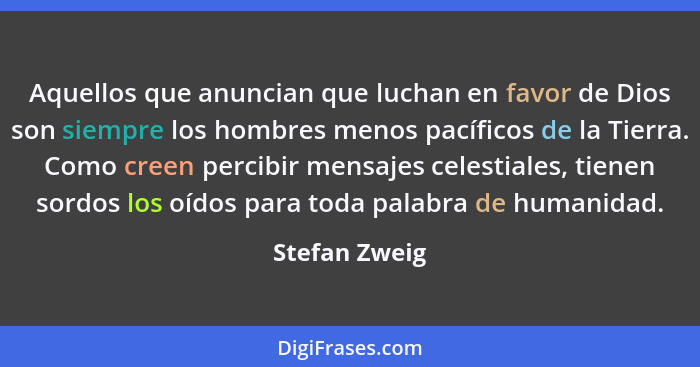 Aquellos que anuncian que luchan en favor de Dios son siempre los hombres menos pacíficos de la Tierra. Como creen percibir mensajes ce... - Stefan Zweig