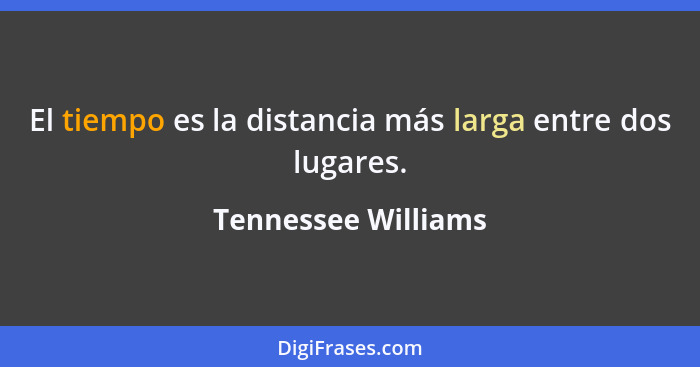 El tiempo es la distancia más larga entre dos lugares.... - Tennessee Williams