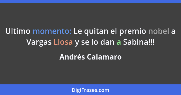 Ultimo momento: Le quitan el premio nobel a Vargas Llosa y se lo dan a Sabina!!!... - Andrés Calamaro