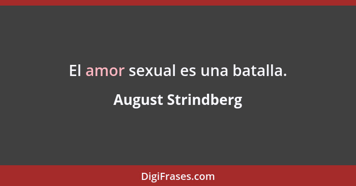 El amor sexual es una batalla.... - August Strindberg