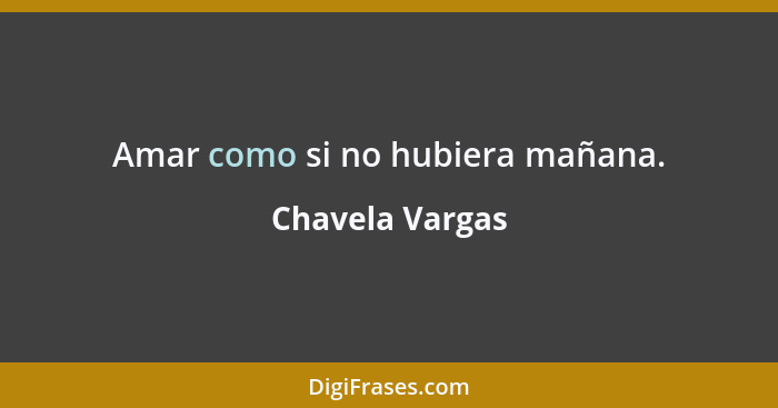 Amar como si no hubiera mañana.... - Chavela Vargas