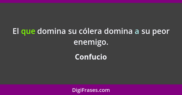 El que domina su cólera domina a su peor enemigo.... - Confucio