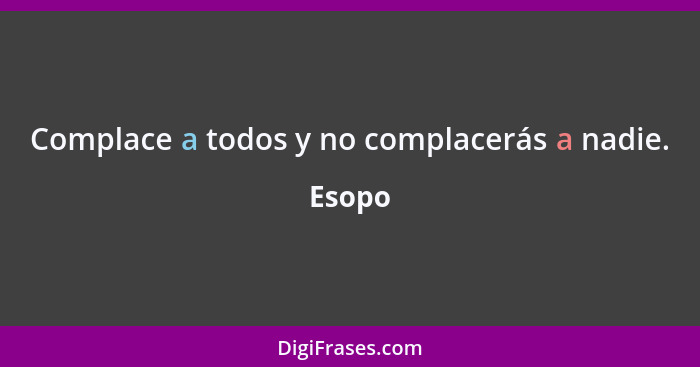 Complace a todos y no complacerás a nadie.... - Esopo