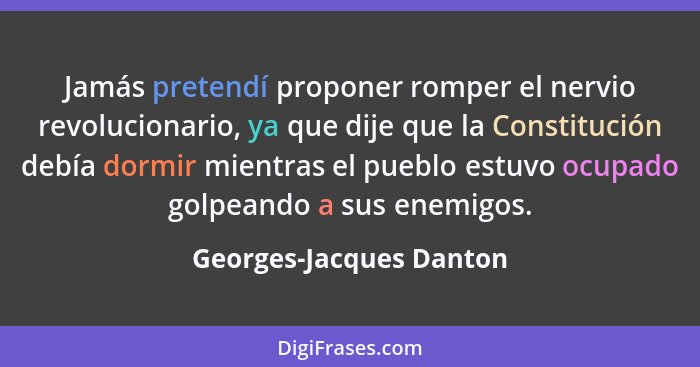 Jamás pretendí proponer romper el nervio revolucionario, ya que dije que la Constitución debía dormir mientras el pueblo estu... - Georges-Jacques Danton