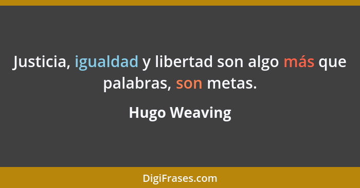 Justicia, igualdad y libertad son algo más que palabras, son metas.... - Hugo Weaving