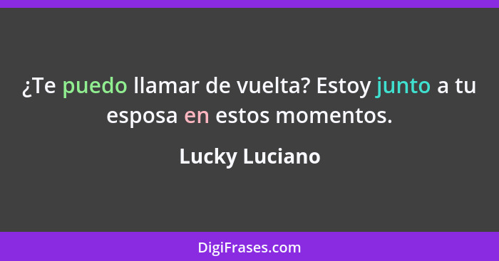 ¿Te puedo llamar de vuelta? Estoy junto a tu esposa en estos momentos.... - Lucky Luciano