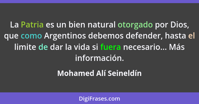 La Patria es un bien natural otorgado por Dios, que como Argentinos debemos defender, hasta el limite de dar la vida si fuera... - Mohamed Alí Seineldín