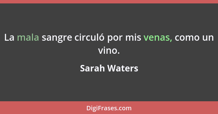 La mala sangre circuló por mis venas, como un vino.... - Sarah Waters