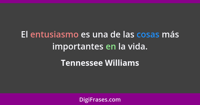 El entusiasmo es una de las cosas más importantes en la vida.... - Tennessee Williams