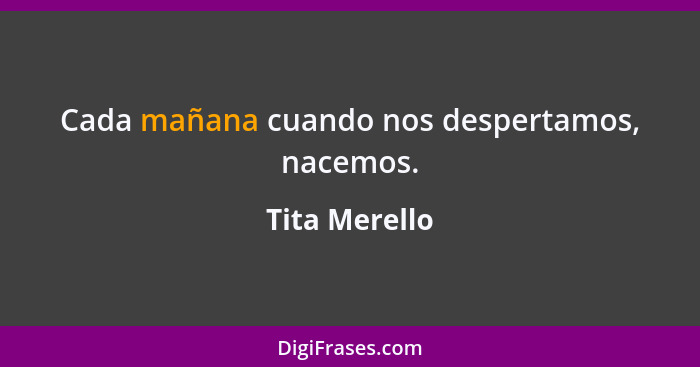 Cada mañana cuando nos despertamos, nacemos.... - Tita Merello