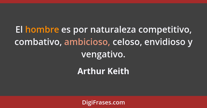 El hombre es por naturaleza competitivo, combativo, ambicioso, celoso, envidioso y vengativo.... - Arthur Keith