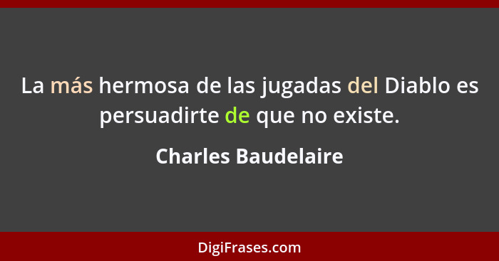 La más hermosa de las jugadas del Diablo es persuadirte de que no existe.... - Charles Baudelaire