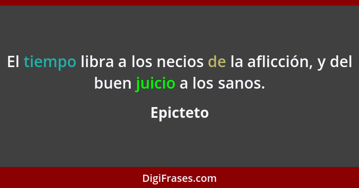 El tiempo libra a los necios de la aflicción, y del buen juicio a los sanos.... - Epicteto