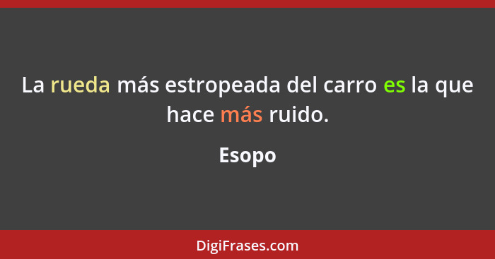 La rueda más estropeada del carro es la que hace más ruido.... - Esopo