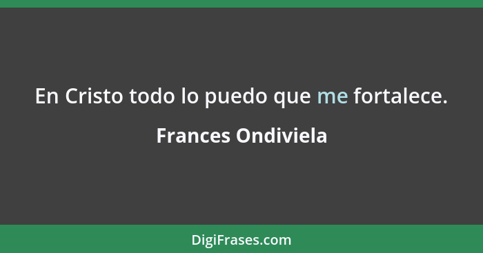 En Cristo todo lo puedo que me fortalece.... - Frances Ondiviela