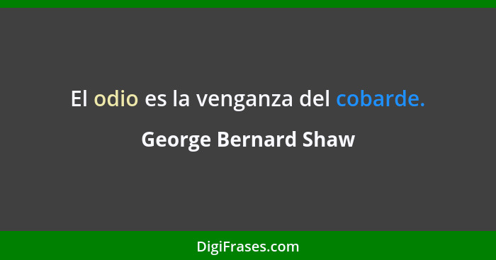 El odio es la venganza del cobarde.... - George Bernard Shaw