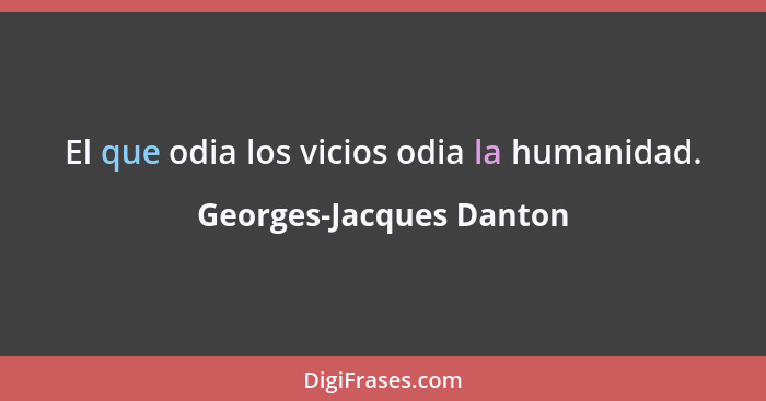 El que odia los vicios odia la humanidad.... - Georges-Jacques Danton