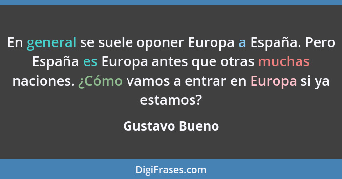 En general se suele oponer Europa a España. Pero España es Europa antes que otras muchas naciones. ¿Cómo vamos a entrar en Europa si y... - Gustavo Bueno