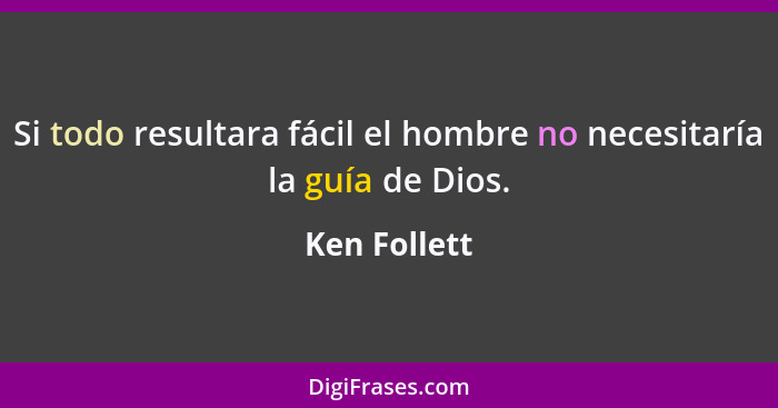 Si todo resultara fácil el hombre no necesitaría la guía de Dios.... - Ken Follett