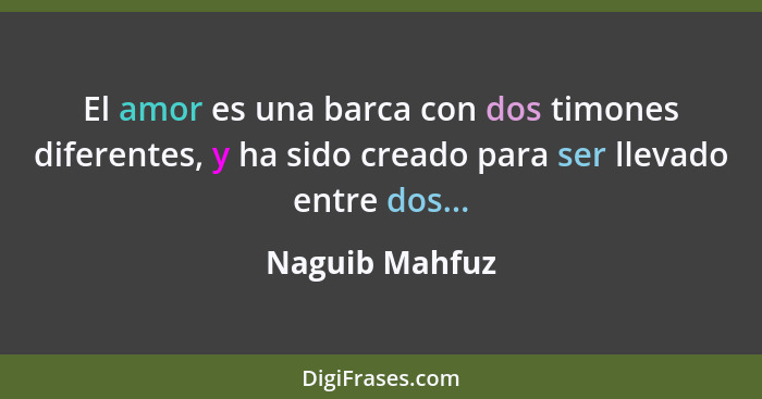 El amor es una barca con dos timones diferentes, y ha sido creado para ser llevado entre dos...... - Naguib Mahfuz