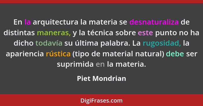 En la arquitectura la materia se desnaturaliza de distintas maneras, y la técnica sobre este punto no ha dicho todavía su última palab... - Piet Mondrian