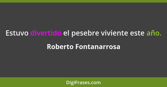 Estuvo divertido el pesebre viviente este año.... - Roberto Fontanarrosa