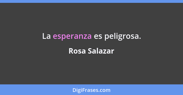 La esperanza es peligrosa.... - Rosa Salazar