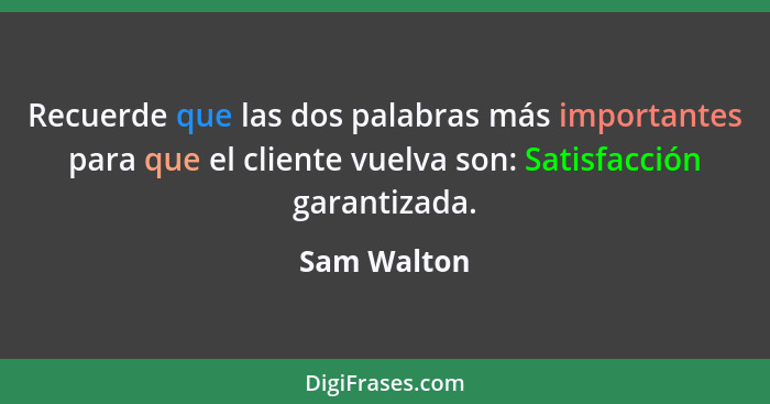 Recuerde que las dos palabras más importantes para que el cliente vuelva son: Satisfacción garantizada.... - Sam Walton