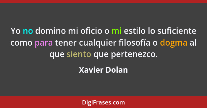 Yo no domino mi oficio o mi estilo lo suficiente como para tener cualquier filosofía o dogma al que siento que pertenezco.... - Xavier Dolan