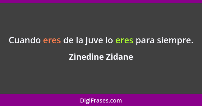 Cuando eres de la Juve lo eres para siempre.... - Zinedine Zidane
