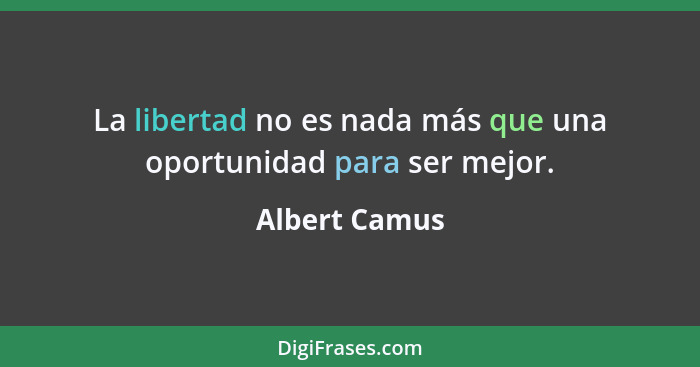 La libertad no es nada más que una oportunidad para ser mejor.... - Albert Camus