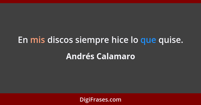 En mis discos siempre hice lo que quise.... - Andrés Calamaro