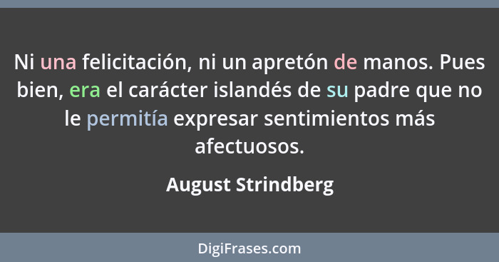 Ni una felicitación, ni un apretón de manos. Pues bien, era el carácter islandés de su padre que no le permitía expresar sentimien... - August Strindberg