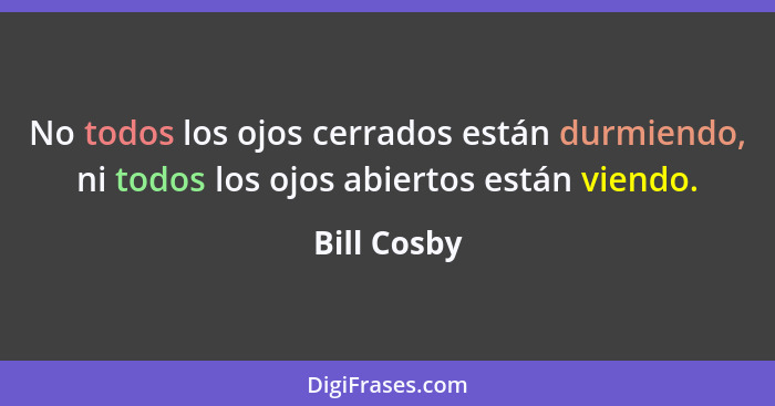 No todos los ojos cerrados están durmiendo, ni todos los ojos abiertos están viendo.... - Bill Cosby