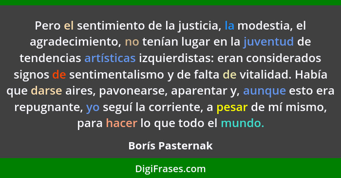 Pero el sentimiento de la justicia, la modestia, el agradecimiento, no tenían lugar en la juventud de tendencias artísticas izquierd... - Borís Pasternak
