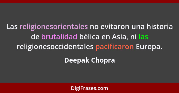 Las religionesorientales no evitaron una historia de brutalidad bélica en Asia, ni las religionesoccidentales pacificaron Europa.... - Deepak Chopra