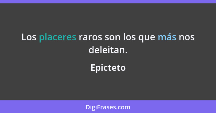 Los placeres raros son los que más nos deleitan.... - Epicteto