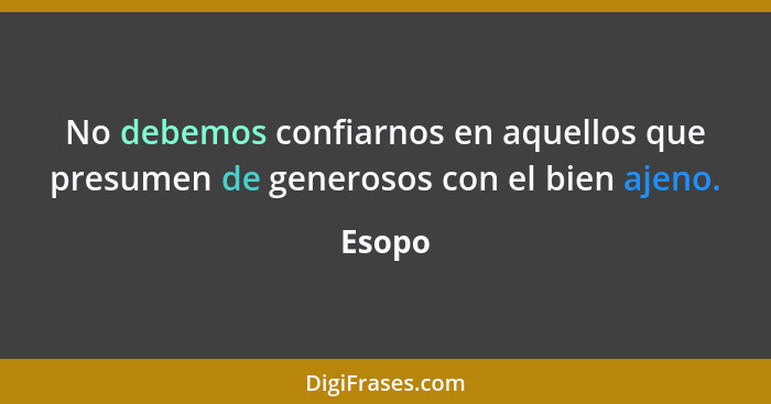 No debemos confiarnos en aquellos que presumen de generosos con el bien ajeno.... - Esopo