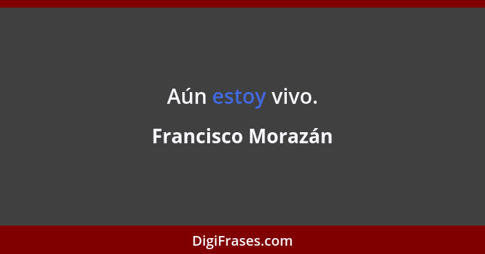 Aún estoy vivo.... - Francisco Morazán
