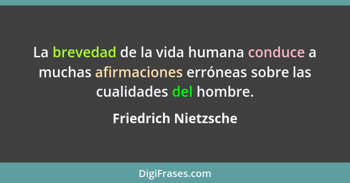 La brevedad de la vida humana conduce a muchas afirmaciones erróneas sobre las cualidades del hombre.... - Friedrich Nietzsche