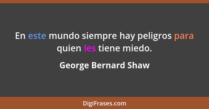 En este mundo siempre hay peligros para quien les tiene miedo.... - George Bernard Shaw
