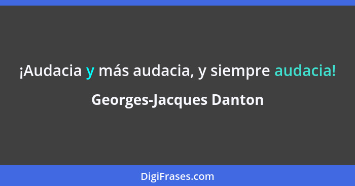 ¡Audacia y más audacia, y siempre audacia!... - Georges-Jacques Danton