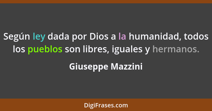 Según ley dada por Dios a la humanidad, todos los pueblos son libres, iguales y hermanos.... - Giuseppe Mazzini
