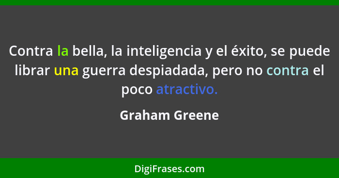 Contra la bella, la inteligencia y el éxito, se puede librar una guerra despiadada, pero no contra el poco atractivo.... - Graham Greene